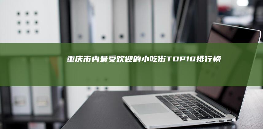 重庆市内最受欢迎的小吃街TOP10排行榜